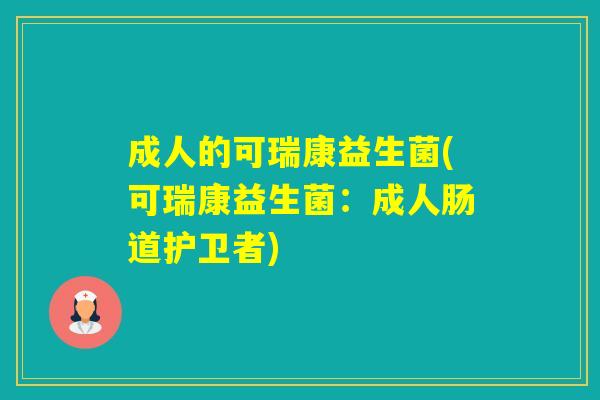 成人的可瑞康益生菌(可瑞康益生菌：成人肠道护卫者)