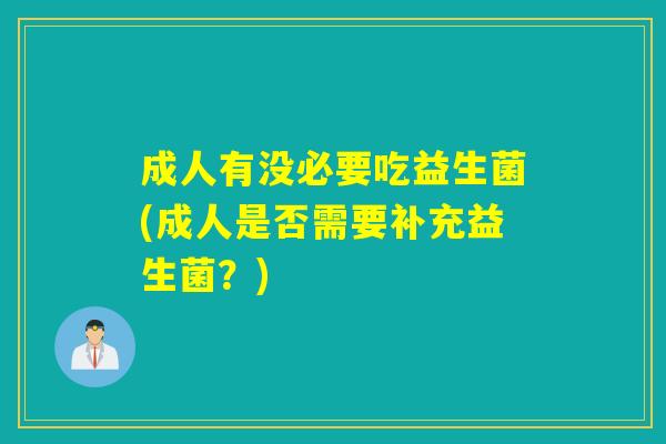 成人有没必要吃益生菌(成人是否需要补充益生菌？)