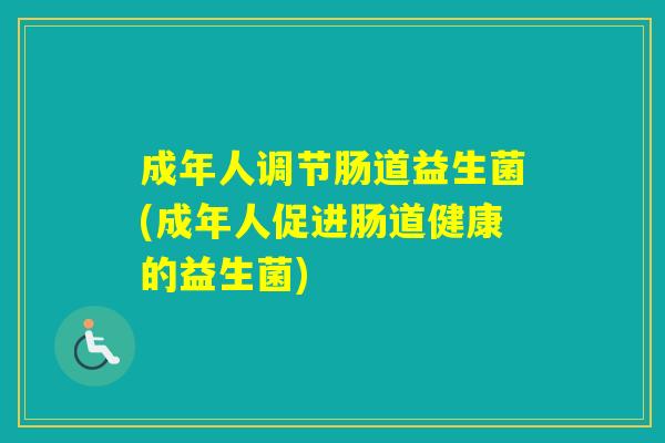 成年人调节肠道益生菌(成年人促进肠道健康的益生菌)