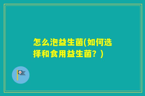 怎么泡益生菌(如何选择和食用益生菌？)