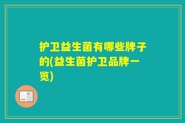 护卫益生菌有哪些牌子的(益生菌护卫品牌一览)