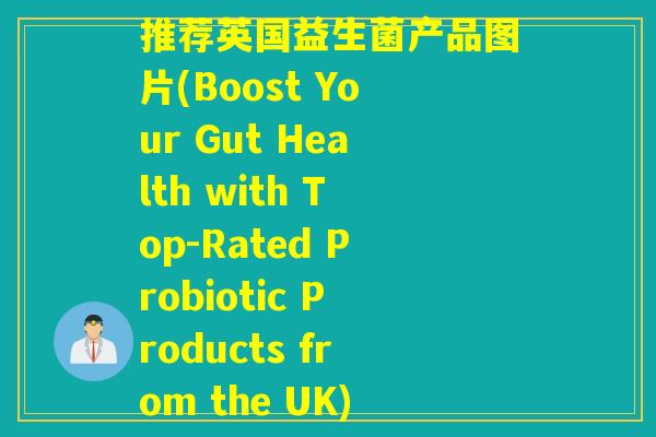 推荐英国益生菌产品图片(Boost Your Gut Health with Top-Rated Probiotic Products from the UK)