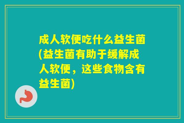 成人软便吃什么益生菌(益生菌有助于缓解成人软便,这些食物含有益生菌) 成人软便吃什么益生菌(益生菌有助于缓解成人软便,这些食物含有益生菌)