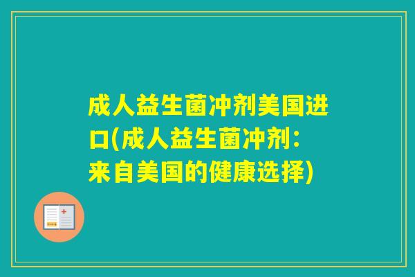 成人益生菌冲剂美国进口(成人益生菌冲剂：来自美国的健康选择)