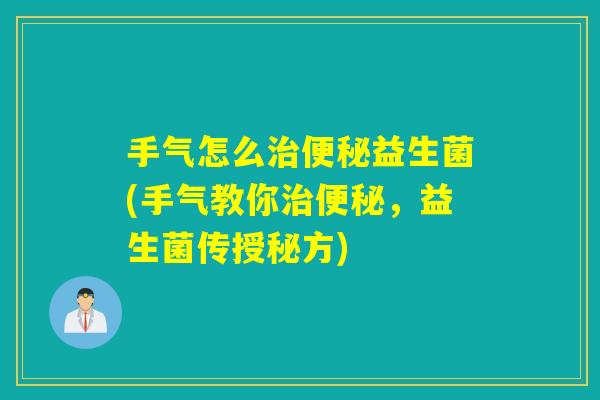 手气怎么益生菌(手气教你，益生菌传授秘方)