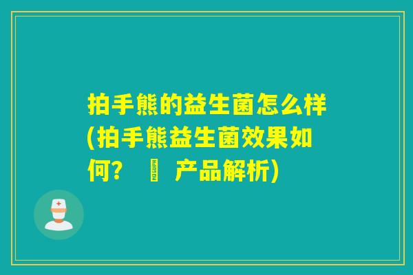 拍手熊的益生菌怎么样(拍手熊益生菌效果如何？ – 产品解析)