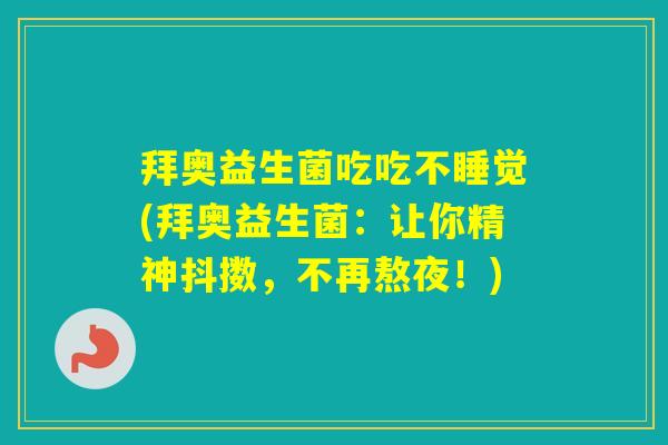 拜奥益生菌吃吃不睡觉(拜奥益生菌：让你精神抖擞，不再熬夜！)