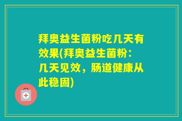 拜奥益生菌粉吃几天有效果(拜奥益生菌粉：几天见效，肠道健康从此稳固)
