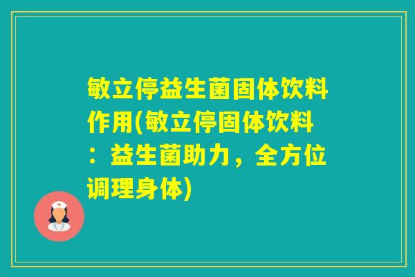 敏立停益生菌固体饮料作用(敏立停固体饮料：益生菌助力，全方位调理身体)