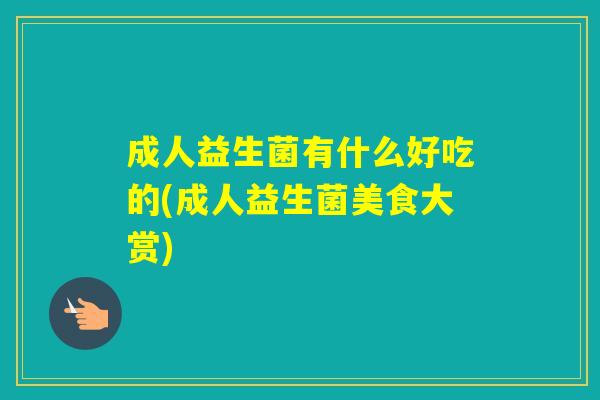 成人益生菌有什么好吃的(成人益生菌美食大赏)