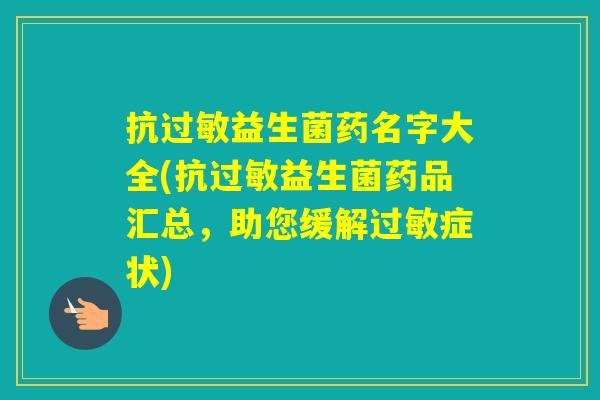 抗益生菌药名字大全(抗益生菌药品汇总，助您缓解症状)