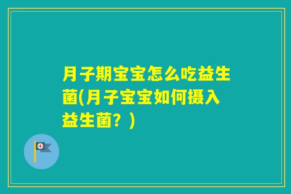 月子期宝宝怎么吃益生菌(月子宝宝如何摄入益生菌?) 月子期宝宝怎么吃益生菌(月子宝宝如何摄入益生菌?)