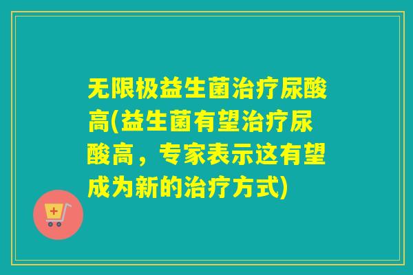 无限极益生菌尿酸高(益生菌有望尿酸高，专家表示这有望成为新的方式)