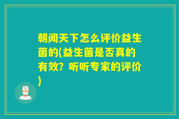 朝闻天下怎么评价益生菌的(益生菌是否真的有效？听听专家的评价)