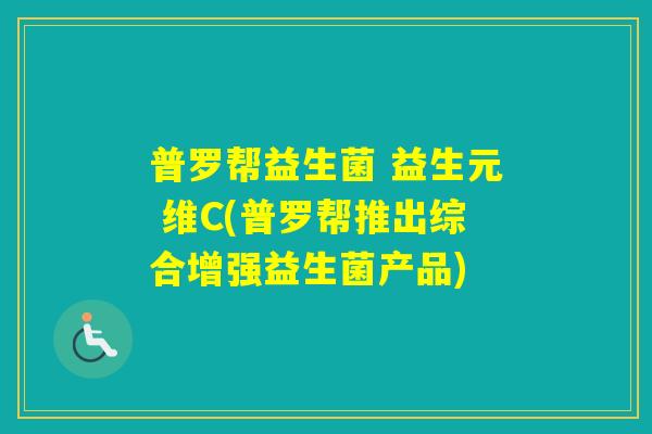 普罗帮益生菌 益生元 维C(普罗帮推出综合增强益生菌产品)