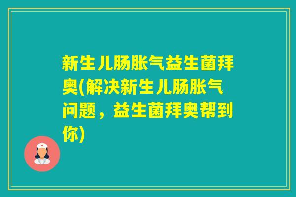 新生儿肠益生菌拜奥(解决新生儿肠问题，益生菌拜奥帮到你)