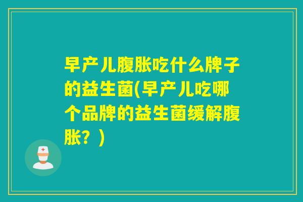 早产儿吃什么牌子的益生菌(早产儿吃哪个品牌的益生菌缓解？)