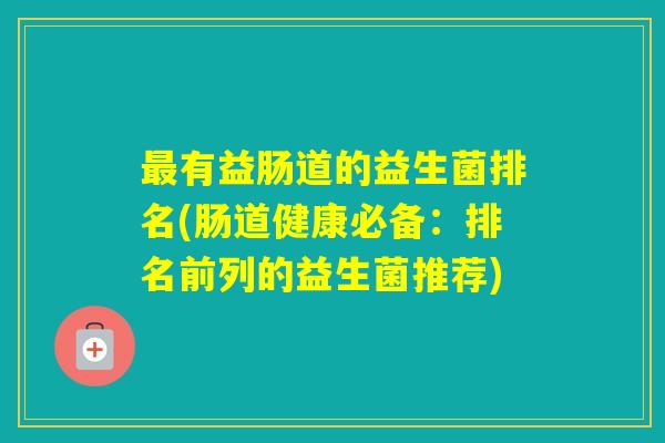 有益肠道的益生菌排名(肠道健康必备：排名前列的益生菌推荐)