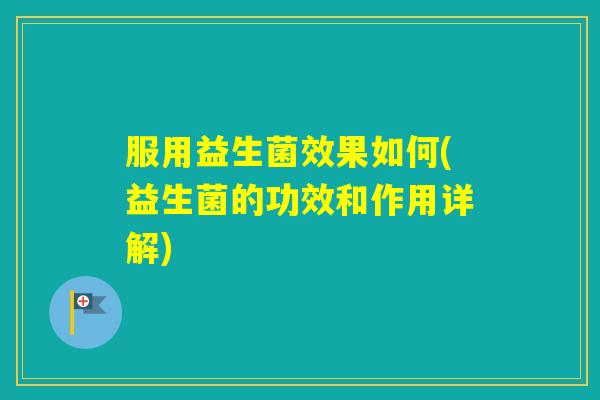 服用益生菌效果如何(益生菌的功效和作用详解)