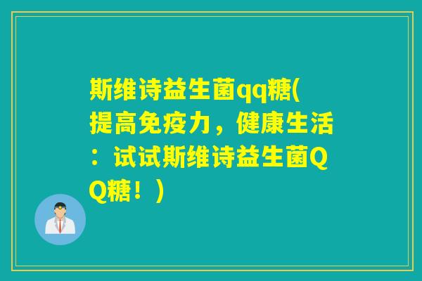 斯维诗益生菌qq糖(提高力，健康生活：试试斯维诗益生菌QQ糖！)