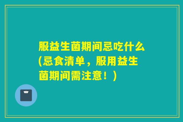 服益生菌期间忌吃什么(忌食清单，服用益生菌期间需注意！)