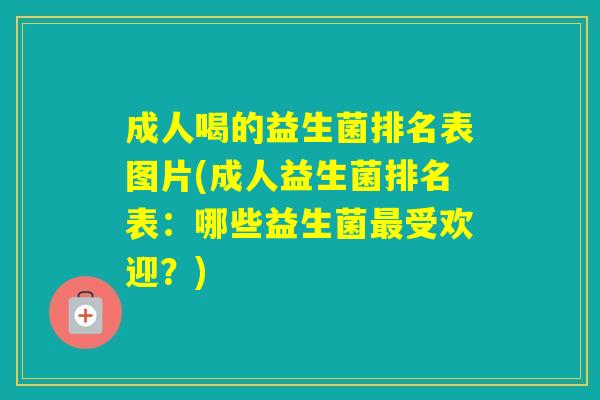 成人喝的益生菌排名表图片(成人益生菌排名表:哪些益生菌受欢迎?) 成人喝的益生菌排名表图片(成人益生菌排名表:哪些益生菌受欢迎?)