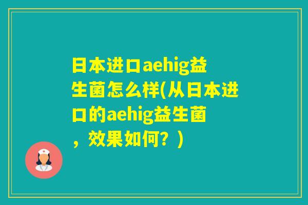 日本进口aehig益生菌怎么样(从日本进口的aehig益生菌，效果如何？)