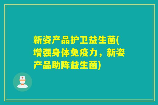 新姿产品护卫益生菌(增强身体力，新姿产品助阵益生菌)