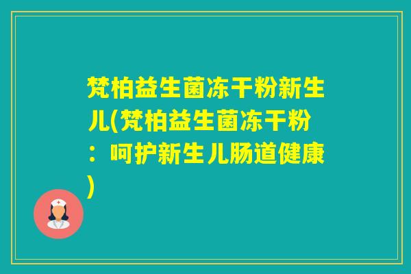 梵柏益生菌冻干粉新生儿(梵柏益生菌冻干粉：呵护新生儿肠道健康)