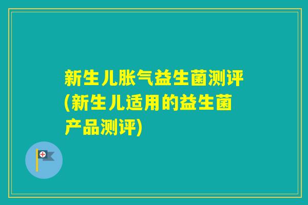 新生儿益生菌测评(新生儿适用的益生菌产品测评)