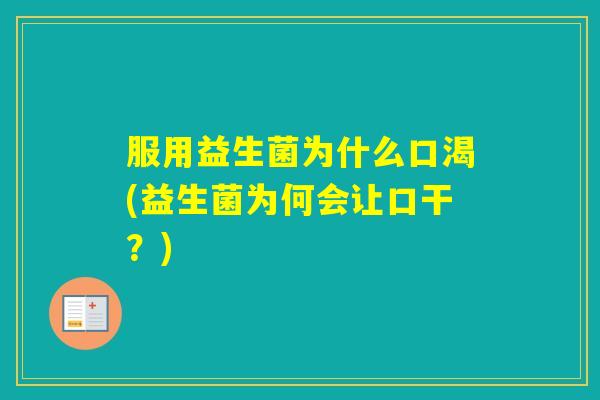 服用益生菌为什么口渴(益生菌为何会让口干?) 服用益生菌为什么口渴(益生菌为何会让口干?)
