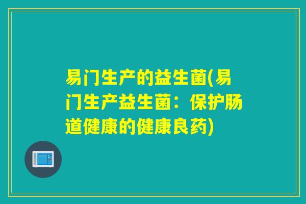 易门生产的益生菌(易门生产益生菌：保护肠道健康的健康良药)