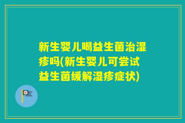 新生婴儿喝益生菌吗(新生婴儿可尝试益生菌缓解症状) 新生婴儿喝益生菌吗(新生婴儿可尝试益生菌缓解症状)