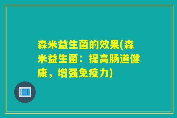 森米益生菌的效果(森米益生菌：提高肠道健康，增强力)