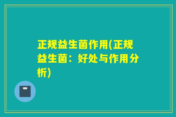 正规益生菌作用(正规益生菌：好处与作用分析)