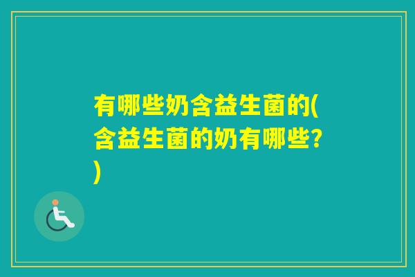 有哪些奶含益生菌的(含益生菌的奶有哪些?) 有哪些奶含益生菌的(含益生菌的奶有哪些?)