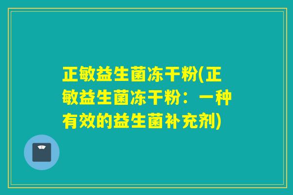 正敏益生菌冻干粉(正敏益生菌冻干粉：一种有效的益生菌补充剂)