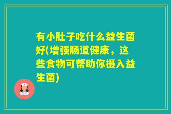 有小肚子吃什么益生菌好(增强肠道健康,这些食物可帮助你摄入益生菌) 有小肚子吃什么益生菌好(增强肠道健康,这些食物可帮助你摄入益生菌)