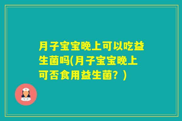 月子宝宝晚上可以吃益生菌吗(月子宝宝晚上可否食用益生菌？)