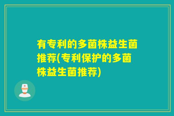 有专利的多菌株益生菌推荐(专利保护的多菌株益生菌推荐)