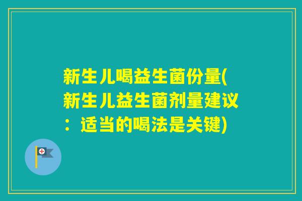 新生儿喝益生菌份量(新生儿益生菌剂量建议：适当的喝法是关键)