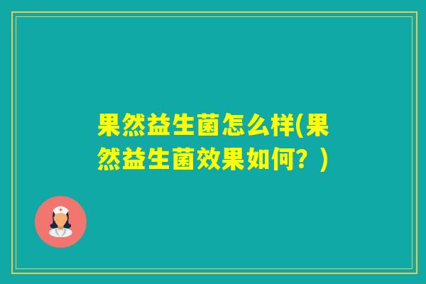 果然益生菌怎么样(果然益生菌效果如何？)