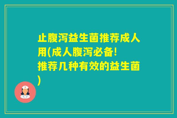 止益生菌推荐成人用(成人必备! 推荐几种有效的益生菌)
