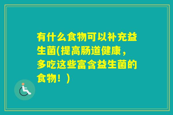 有什么食物可以补充益生菌(提高肠道健康，多吃这些富含益生菌的食物！)