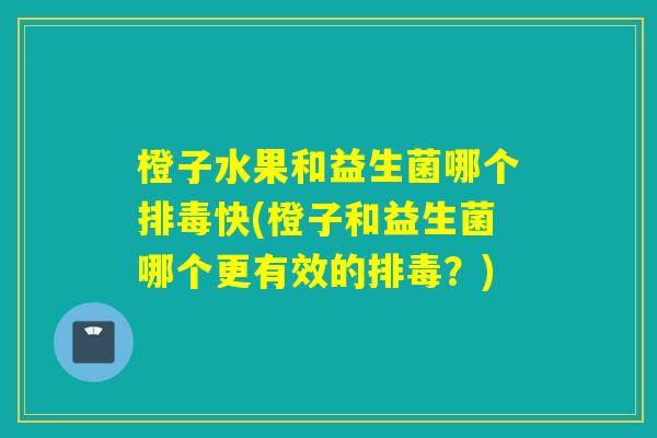 橙子水果和益生菌哪个快(橙子和益生菌哪个更有效的？)
