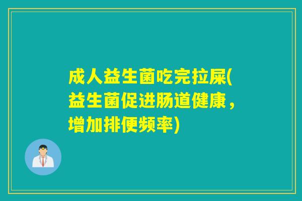 成人益生菌吃完拉屎(益生菌促进肠道健康，增加排便频率)