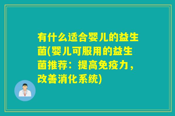 有什么适合婴儿的益生菌(婴儿可服用的益生菌推荐：提高力，改善消化系统)
