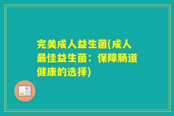 完美成人益生菌(成人佳益生菌：保障肠道健康的选择)