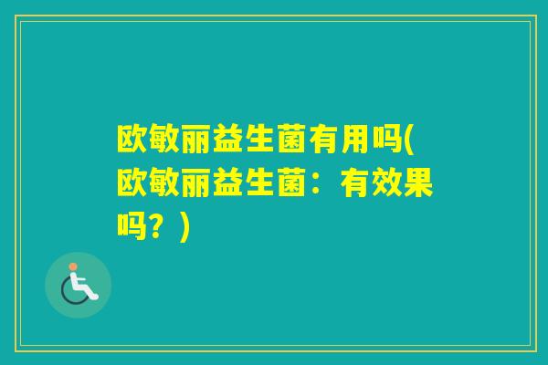 欧敏丽益生菌有用吗(欧敏丽益生菌：有效果吗？)