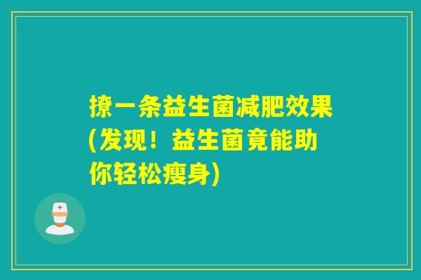 撩一条益生菌效果(发现!益生菌竟能助你轻松瘦身) 撩一条益生菌效果(发现!益生菌竟能助你轻松瘦身)